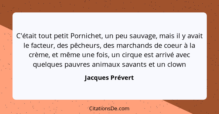 C'était tout petit Pornichet, un peu sauvage, mais il y avait le facteur, des pêcheurs, des marchands de coeur à la crème, et même u... - Jacques Prévert