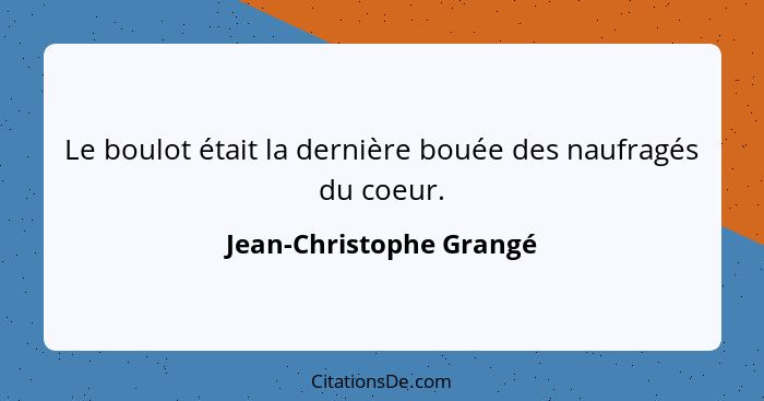 Le boulot était la dernière bouée des naufragés du coeur.... - Jean-Christophe Grangé