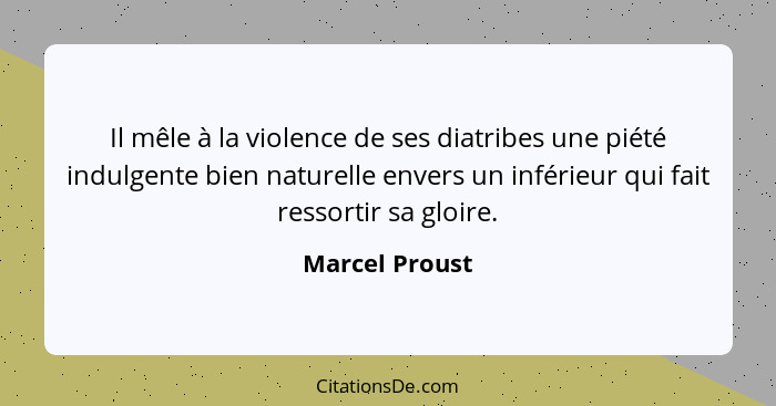 Il mêle à la violence de ses diatribes une piété indulgente bien naturelle envers un inférieur qui fait ressortir sa gloire.... - Marcel Proust
