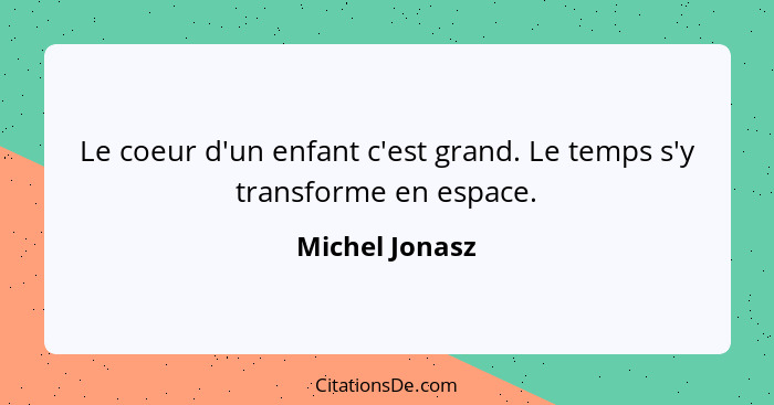 Le coeur d'un enfant c'est grand. Le temps s'y transforme en espace.... - Michel Jonasz