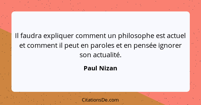Il faudra expliquer comment un philosophe est actuel et comment il peut en paroles et en pensée ignorer son actualité.... - Paul Nizan