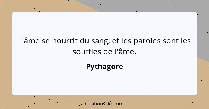 L'âme se nourrit du sang, et les paroles sont les souffles de l'âme.... - Pythagore