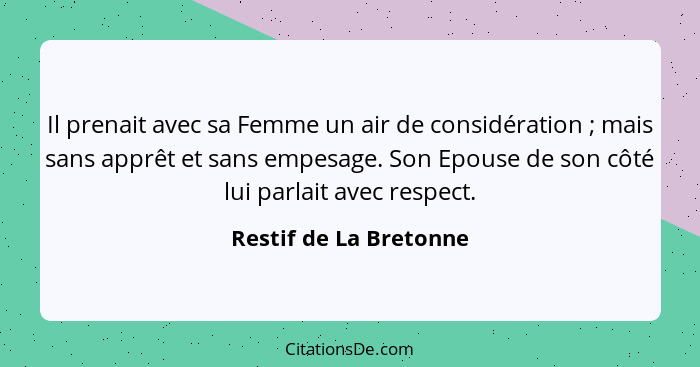 Il prenait avec sa Femme un air de considération ; mais sans apprêt et sans empesage. Son Epouse de son côté lui parlait... - Restif de La Bretonne