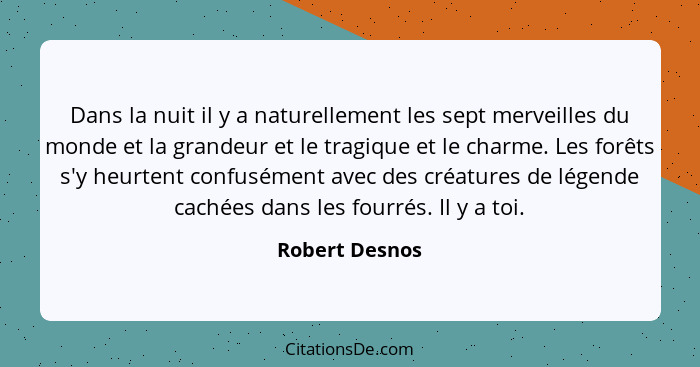 Dans la nuit il y a naturellement les sept merveilles du monde et la grandeur et le tragique et le charme. Les forêts s'y heurtent con... - Robert Desnos