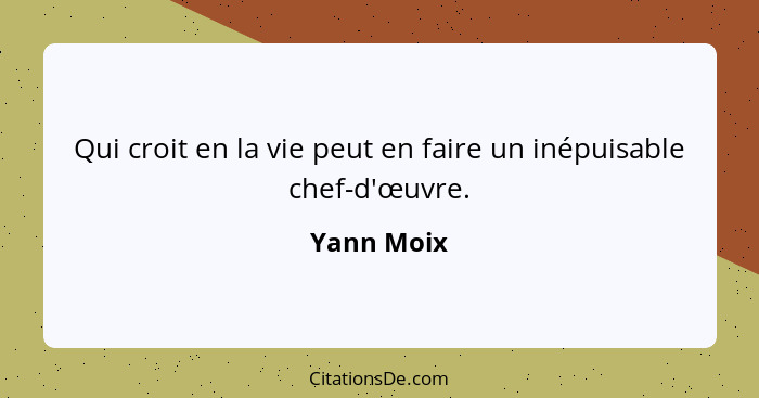 Qui croit en la vie peut en faire un inépuisable chef-d'œuvre.... - Yann Moix