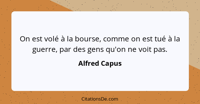 On est volé à la bourse, comme on est tué à la guerre, par des gens qu'on ne voit pas.... - Alfred Capus