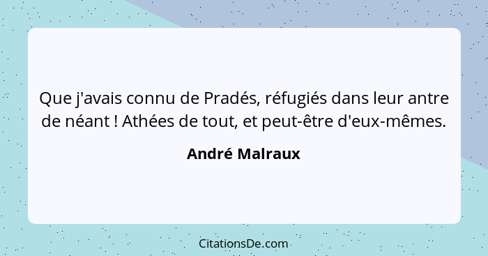 Que j'avais connu de Pradés, réfugiés dans leur antre de néant ! Athées de tout, et peut-être d'eux-mêmes.... - André Malraux