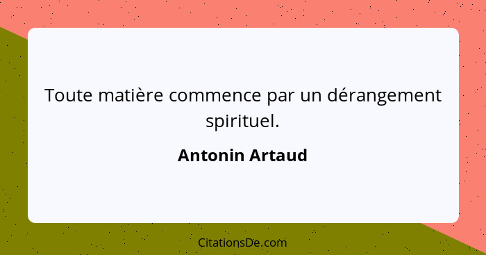 Toute matière commence par un dérangement spirituel.... - Antonin Artaud