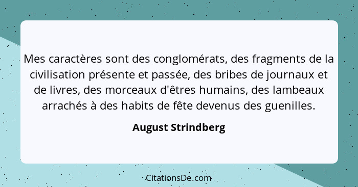 Mes caractères sont des conglomérats, des fragments de la civilisation présente et passée, des bribes de journaux et de livres, de... - August Strindberg