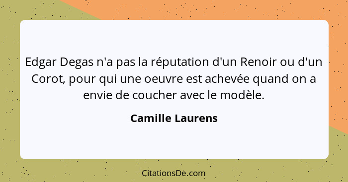 Edgar Degas n'a pas la réputation d'un Renoir ou d'un Corot, pour qui une oeuvre est achevée quand on a envie de coucher avec le mod... - Camille Laurens