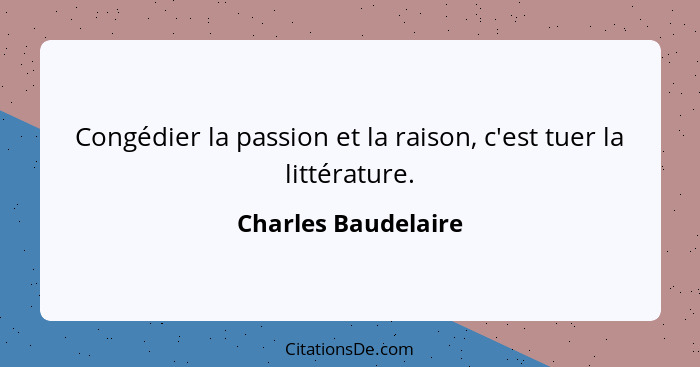 Congédier la passion et la raison, c'est tuer la littérature.... - Charles Baudelaire
