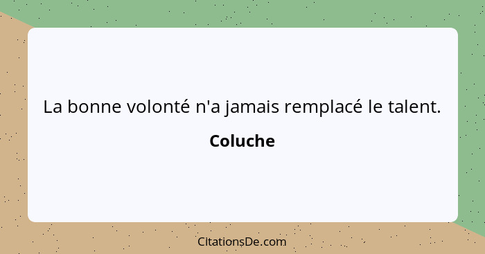 La bonne volonté n'a jamais remplacé le talent.... - Coluche