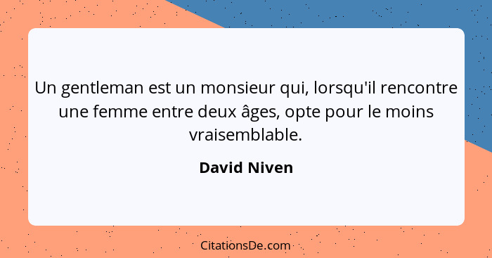 Un gentleman est un monsieur qui, lorsqu'il rencontre une femme entre deux âges, opte pour le moins vraisemblable.... - David Niven