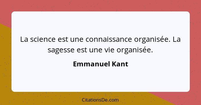 La science est une connaissance organisée. La sagesse est une vie organisée.... - Emmanuel Kant