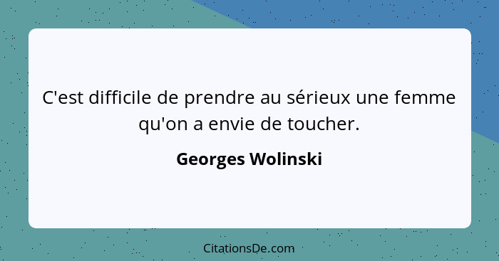 C'est difficile de prendre au sérieux une femme qu'on a envie de toucher.... - Georges Wolinski