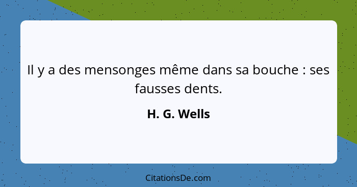 Il y a des mensonges même dans sa bouche : ses fausses dents.... - H. G. Wells