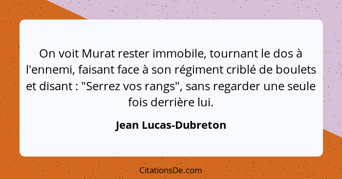 On voit Murat rester immobile, tournant le dos à l'ennemi, faisant face à son régiment criblé de boulets et disant : "Serre... - Jean Lucas-Dubreton