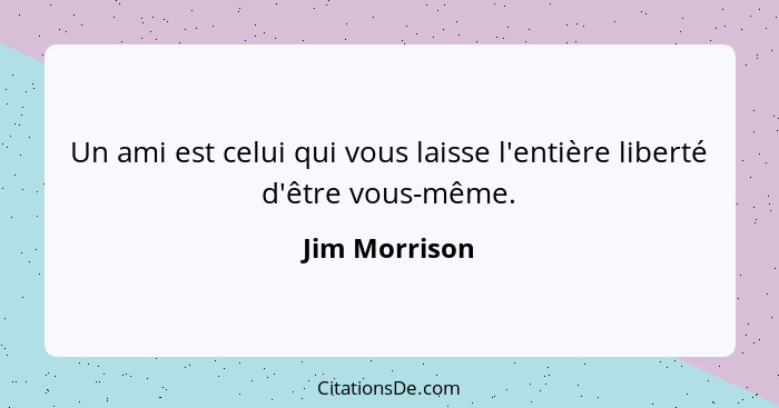 Un ami est celui qui vous laisse l'entière liberté d'être vous-même.... - Jim Morrison