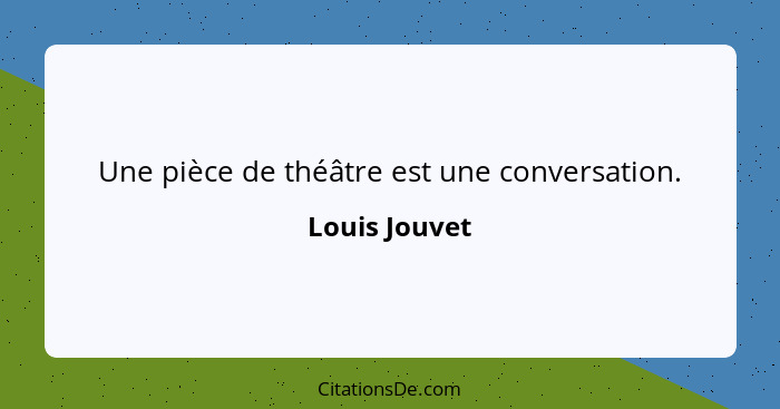 Une pièce de théâtre est une conversation.... - Louis Jouvet