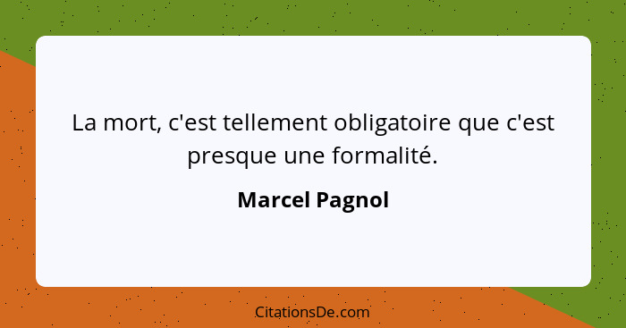 La mort, c'est tellement obligatoire que c'est presque une formalité.... - Marcel Pagnol