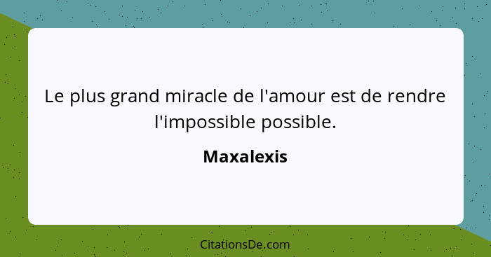 Le plus grand miracle de l'amour est de rendre l'impossible possible.... - Maxalexis