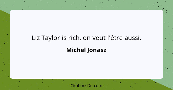 Liz Taylor is rich, on veut l'être aussi.... - Michel Jonasz