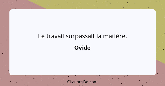 Le travail surpassait la matière.... - Ovide