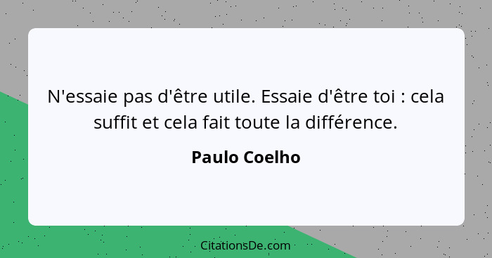 N'essaie pas d'être utile. Essaie d'être toi : cela suffit et cela fait toute la différence.... - Paulo Coelho