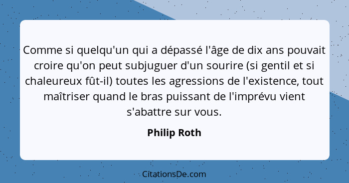 Comme si quelqu'un qui a dépassé l'âge de dix ans pouvait croire qu'on peut subjuguer d'un sourire (si gentil et si chaleureux fût-il) t... - Philip Roth