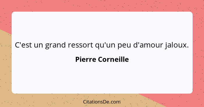 C'est un grand ressort qu'un peu d'amour jaloux.... - Pierre Corneille