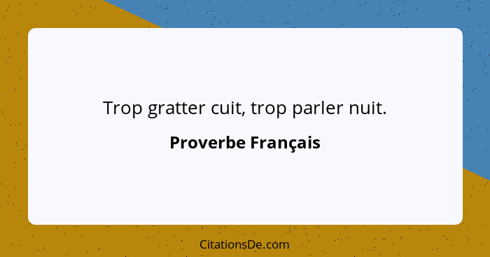 Trop gratter cuit, trop parler nuit.... - Proverbe Français