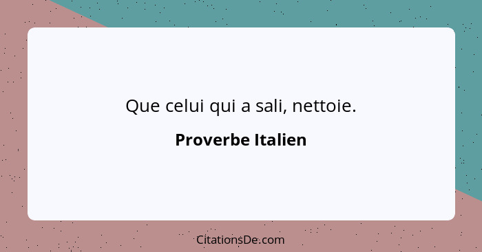 Que celui qui a sali, nettoie.... - Proverbe Italien