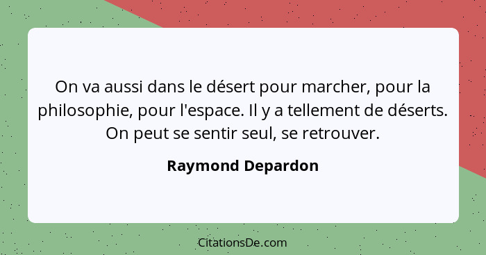 On va aussi dans le désert pour marcher, pour la philosophie, pour l'espace. Il y a tellement de déserts. On peut se sentir seul, s... - Raymond Depardon