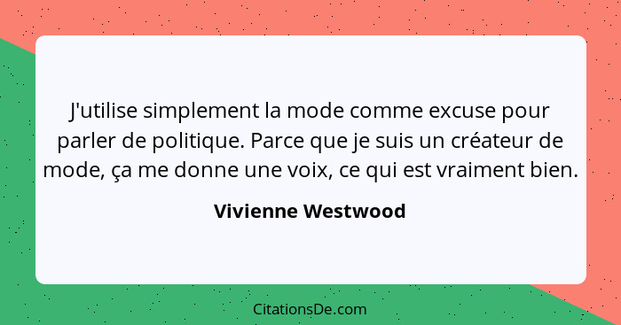 J'utilise simplement la mode comme excuse pour parler de politique. Parce que je suis un créateur de mode, ça me donne une voix, c... - Vivienne Westwood