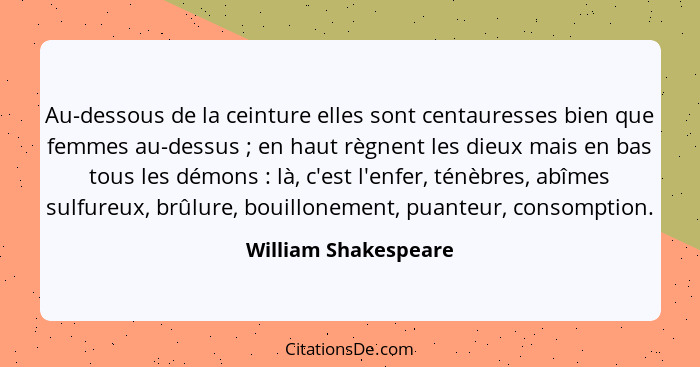 Au-dessous de la ceinture elles sont centauresses bien que femmes au-dessus ; en haut règnent les dieux mais en bas tous le... - William Shakespeare