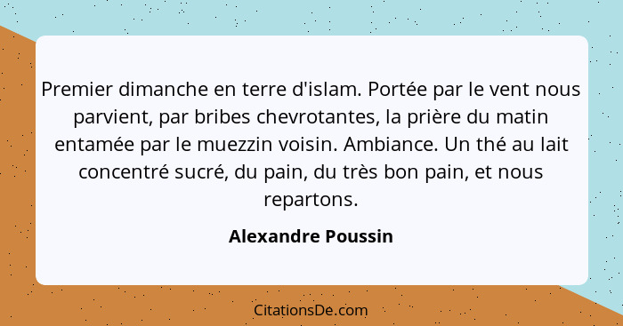 Premier dimanche en terre d'islam. Portée par le vent nous parvient, par bribes chevrotantes, la prière du matin entamée par le mu... - Alexandre Poussin