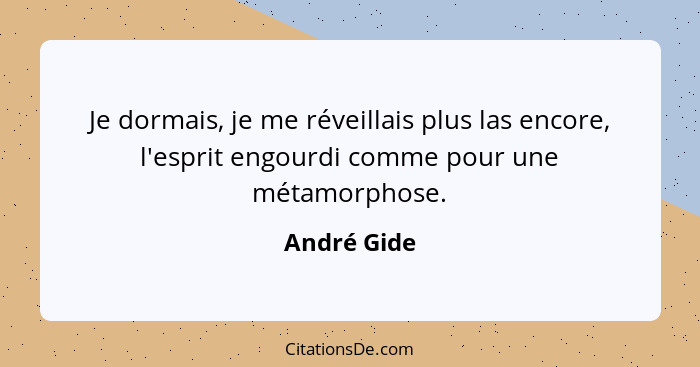 Je dormais, je me réveillais plus las encore, l'esprit engourdi comme pour une métamorphose.... - André Gide