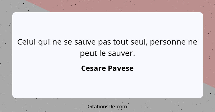 Celui qui ne se sauve pas tout seul, personne ne peut le sauver.... - Cesare Pavese