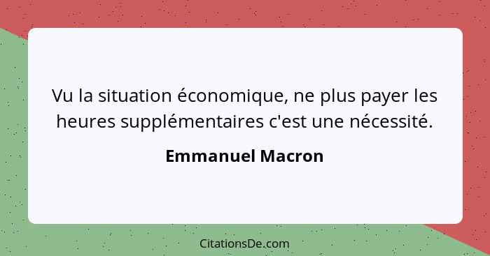 Vu la situation économique, ne plus payer les heures supplémentaires c'est une nécessité.... - Emmanuel Macron