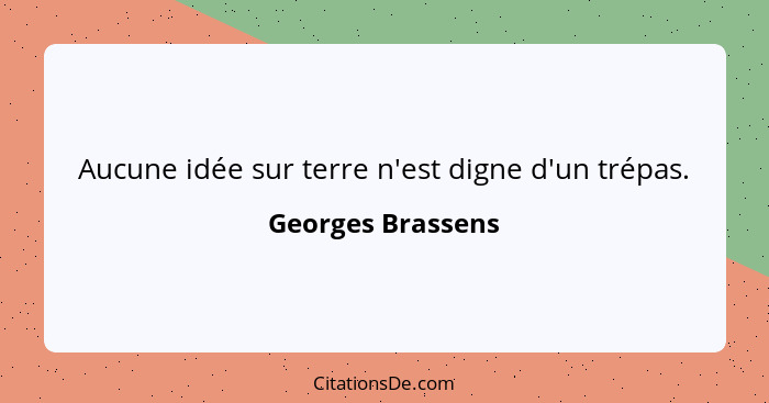 Aucune idée sur terre n'est digne d'un trépas.... - Georges Brassens