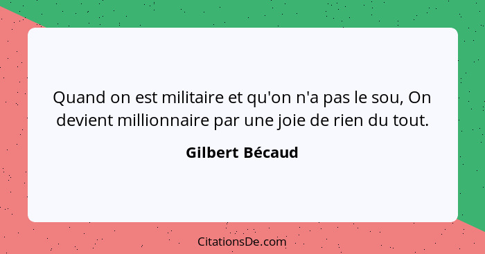 Quand on est militaire et qu'on n'a pas le sou, On devient millionnaire par une joie de rien du tout.... - Gilbert Bécaud