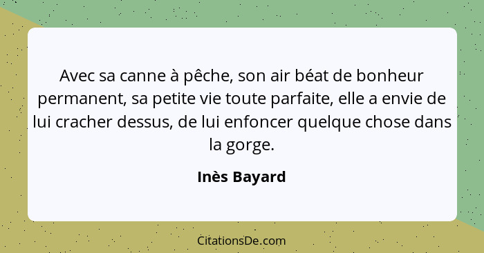 Avec sa canne à pêche, son air béat de bonheur permanent, sa petite vie toute parfaite, elle a envie de lui cracher dessus, de lui enfon... - Inès Bayard