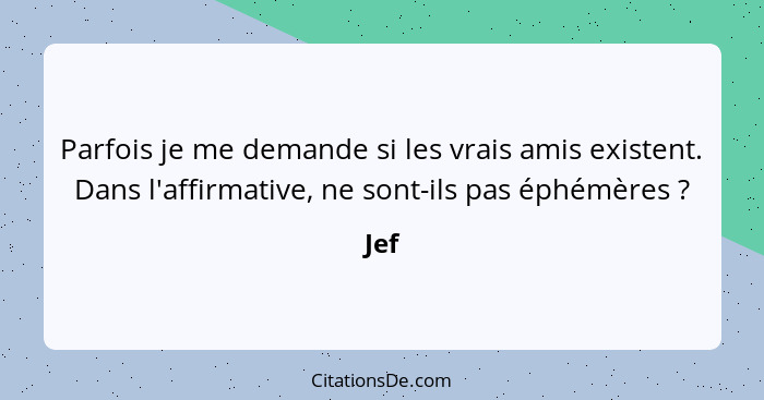 Parfois je me demande si les vrais amis existent. Dans l'affirmative, ne sont-ils pas éphémères ?... - Jef