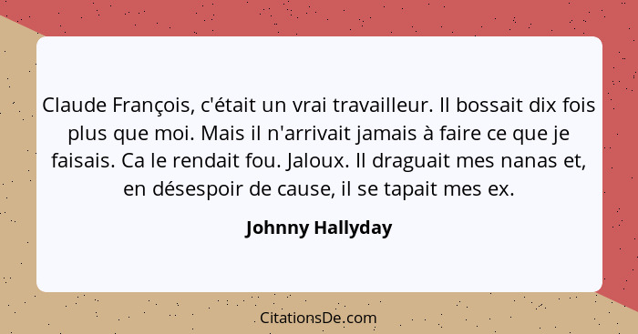 Claude François, c'était un vrai travailleur. Il bossait dix fois plus que moi. Mais il n'arrivait jamais à faire ce que je faisais.... - Johnny Hallyday