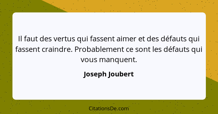 Il faut des vertus qui fassent aimer et des défauts qui fassent craindre. Probablement ce sont les défauts qui vous manquent.... - Joseph Joubert