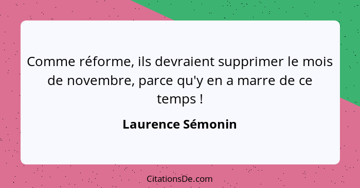 Comme réforme, ils devraient supprimer le mois de novembre, parce qu'y en a marre de ce temps !... - Laurence Sémonin