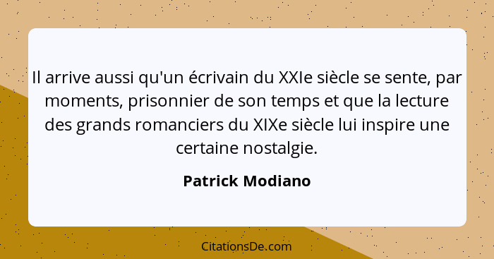 Il arrive aussi qu'un écrivain du XXIe siècle se sente, par moments, prisonnier de son temps et que la lecture des grands romanciers... - Patrick Modiano