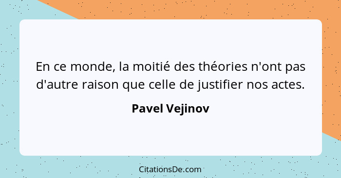 En ce monde, la moitié des théories n'ont pas d'autre raison que celle de justifier nos actes.... - Pavel Vejinov