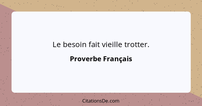 Le besoin fait vieille trotter.... - Proverbe Français