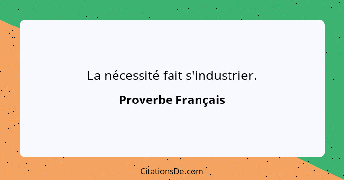 La nécessité fait s'industrier.... - Proverbe Français